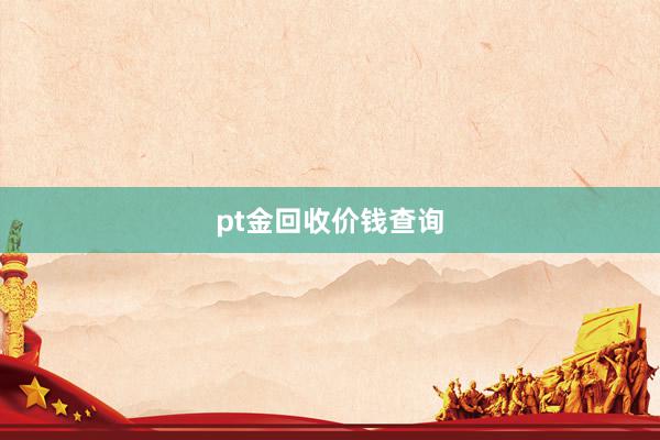 pt金回收价钱查询